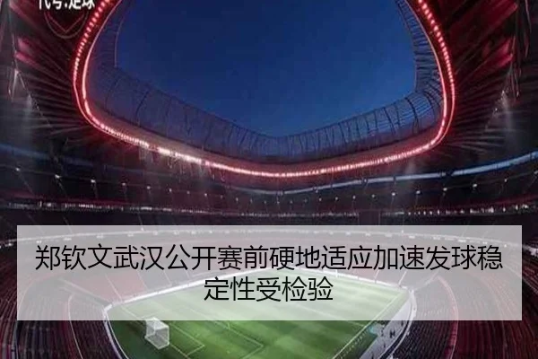 郑钦文武汉公开赛前硬地适应加速发球稳定性受检验